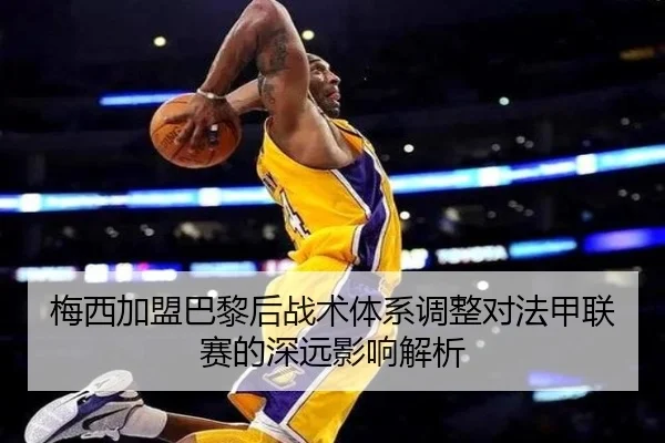 梅西加盟巴黎后战术体系调整对法甲联赛的深远影响解析