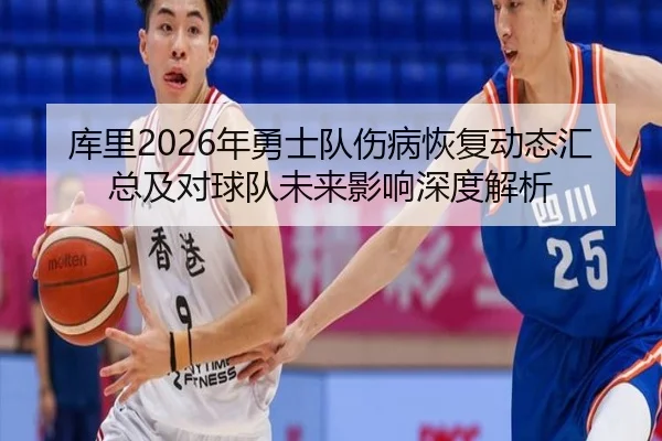 库里2026年勇士队伤病恢复动态汇总及对球队未来影响深度解析
